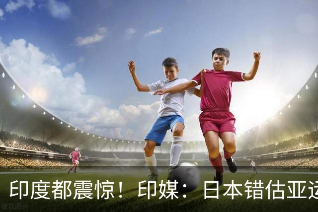 印度都震惊！印媒：日本错估亚运参赛人数 很多人没地方住
