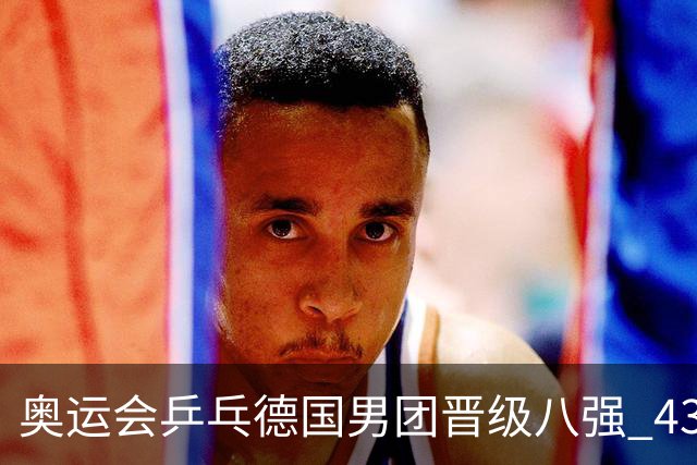 奥运会乒乓德国男团晋级八强 43岁波尔首秀获胜